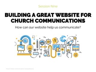 BUILDING A GREAT WEBSITE FOR
CHURCH COMMUNICATIONS
Session Nine
Church Online Communications Comprehensive
How can our website help us communicate?
 