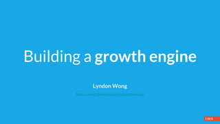 Building a growth engine
Lyndon Wong
https://www.linkedin.com/in/lyndonwong/
 