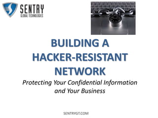 SENTRYGT.COM
BUILDING A
HACKER-RESISTANT
NETWORK
Protecting Your Confidential Information
and Your Business
 