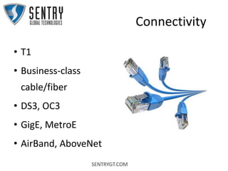 SENTRYGT.COM
Connectivity
• T1
• Business-class
cable/fiber
• DS3, OC3
• GigE, MetroE
• AirBand, AboveNet
 