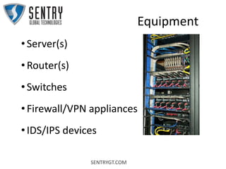 SENTRYGT.COM
Equipment
• Server(s)
• Router(s)
• Switches
• Firewall/VPN appliances
• IDS/IPS devices
 