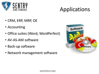 SENTRYGT.COM
Applications
• CRM, ERP, MRP, OE
• Accounting
• Office suites (Word, WordPerfect)
• AV-AS-AM software
• Back-up software
• Network management software
 