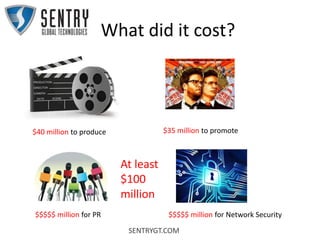 SENTRYGT.COM
What did it cost?
$40 million to produce $35 million to promote
$$$$$ million for PR $$$$$ million for Network Security
At least
$100
million
 