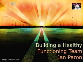Jan Paron




                          Building a Healthy
                          Functioning Team
Image: Faithclipart.com
                                   Jan Paron
 