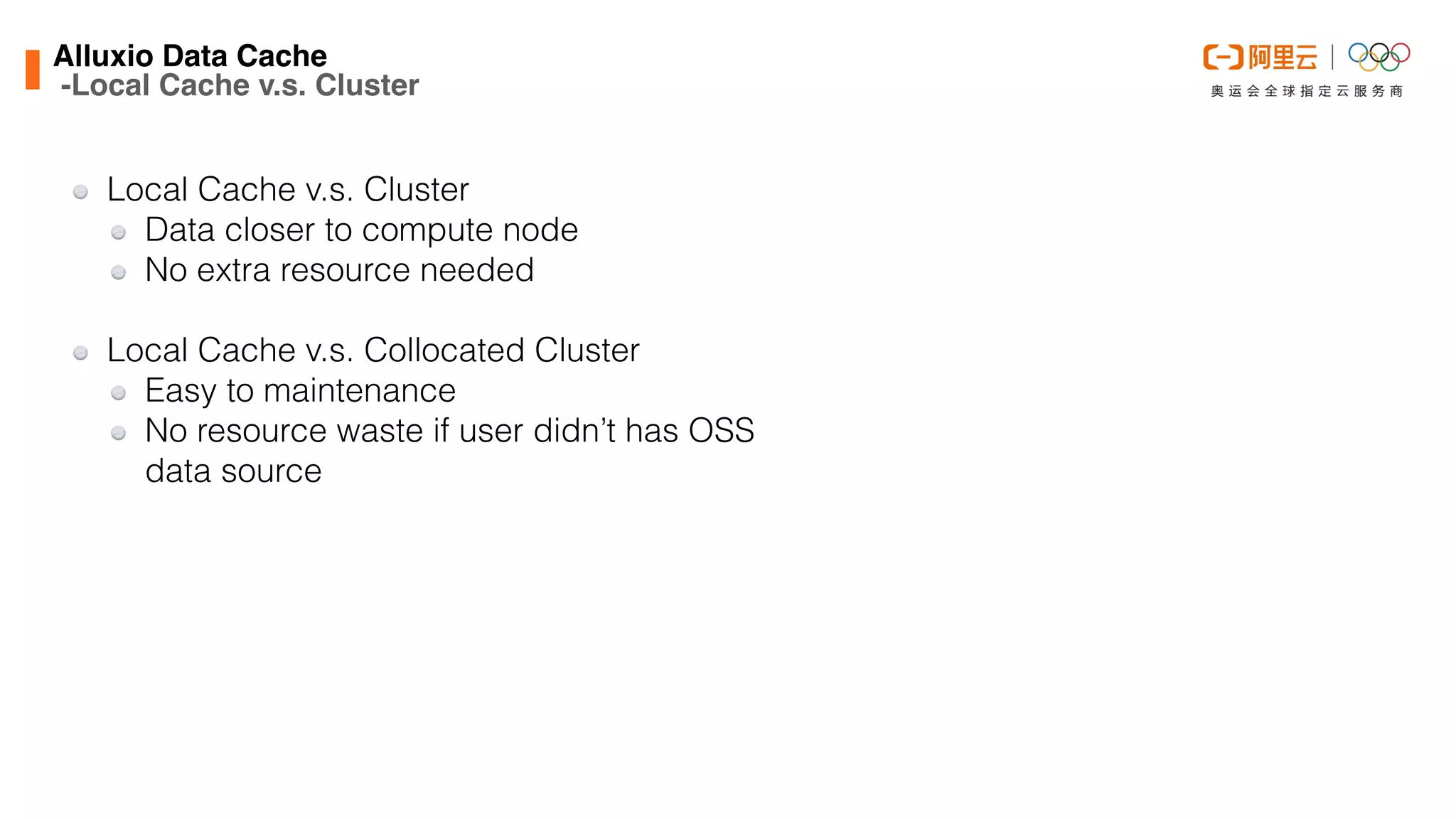 Local Cache v.s. Cluster


Data closer to compute node


No extra resource needed


Local Cache v.s. Collocated Cluster


Easy to maintenance


No resource waste if user didn’t has OSS
data source
Alluxio Data Cach
e

-Local Cache v.s. Cluster
 