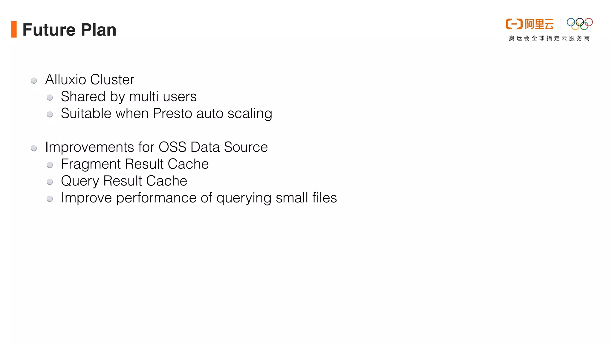 Future Plan
Alluxio Cluster


Shared by multi users


Suitable when Presto auto scaling


Improvements for OSS Data Source


Fragment Result Cache


Query Result Cache


Improve performance of querying small files
 