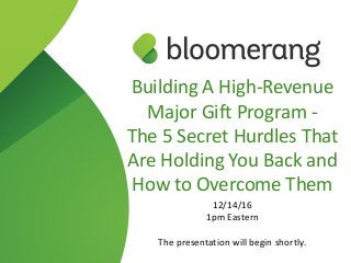 Building A High-Revenue
Major Gift Program -
The 5 Secret Hurdles That
Are Holding You Back and
How to Overcome Them
12/14/16
1pm Eastern
The presentation will begin shortly.
 