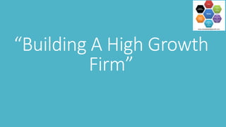 “Building A High Growth
Firm”
 