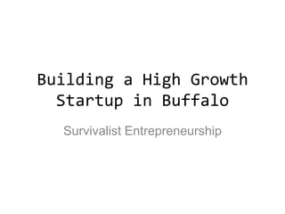Building a High Growth
Startup in Buffalo
Survivalist Entrepreneurship
 