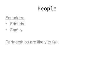People
Founders:
• Friends
• Family
Partnerships are likely to fail.
 
