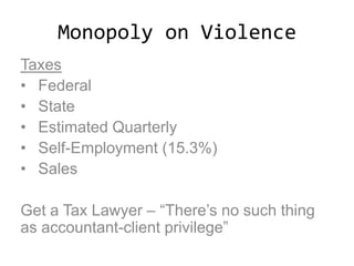 Monopoly on Violence
Taxes
• Federal
• State
• Estimated Quarterly
• Self-Employment (15.3%)
• Sales
Get a Tax Lawyer – “There’s no such thing
as accountant-client privilege”
 