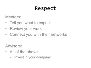 Respect
Mentors:
• Tell you what to expect
• Review your work
• Connect you with their networks
Advisors:
• All of the above
• Invest in your company
 