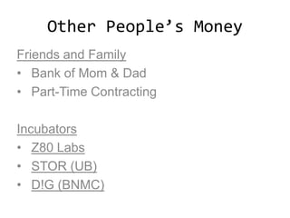 Other People’s Money
Friends and Family
• Bank of Mom & Dad
• Part-Time Contracting
Incubators
• Z80 Labs
• STOR (UB)
• D!G (BNMC)
 