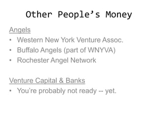 Other People’s Money
Angels
• Western New York Venture Assoc.
• Buffalo Angels (part of WNYVA)
• Rochester Angel Network
Venture Capital & Banks
• You’re probably not ready -- yet.
 