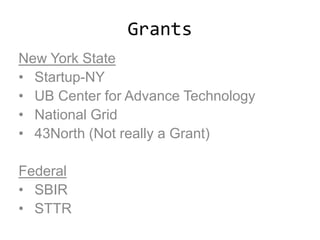 Grants
New York State
• Startup-NY
• UB Center for Advance Technology
• National Grid
• 43North (Not really a Grant)
Federal
• SBIR
• STTR
 