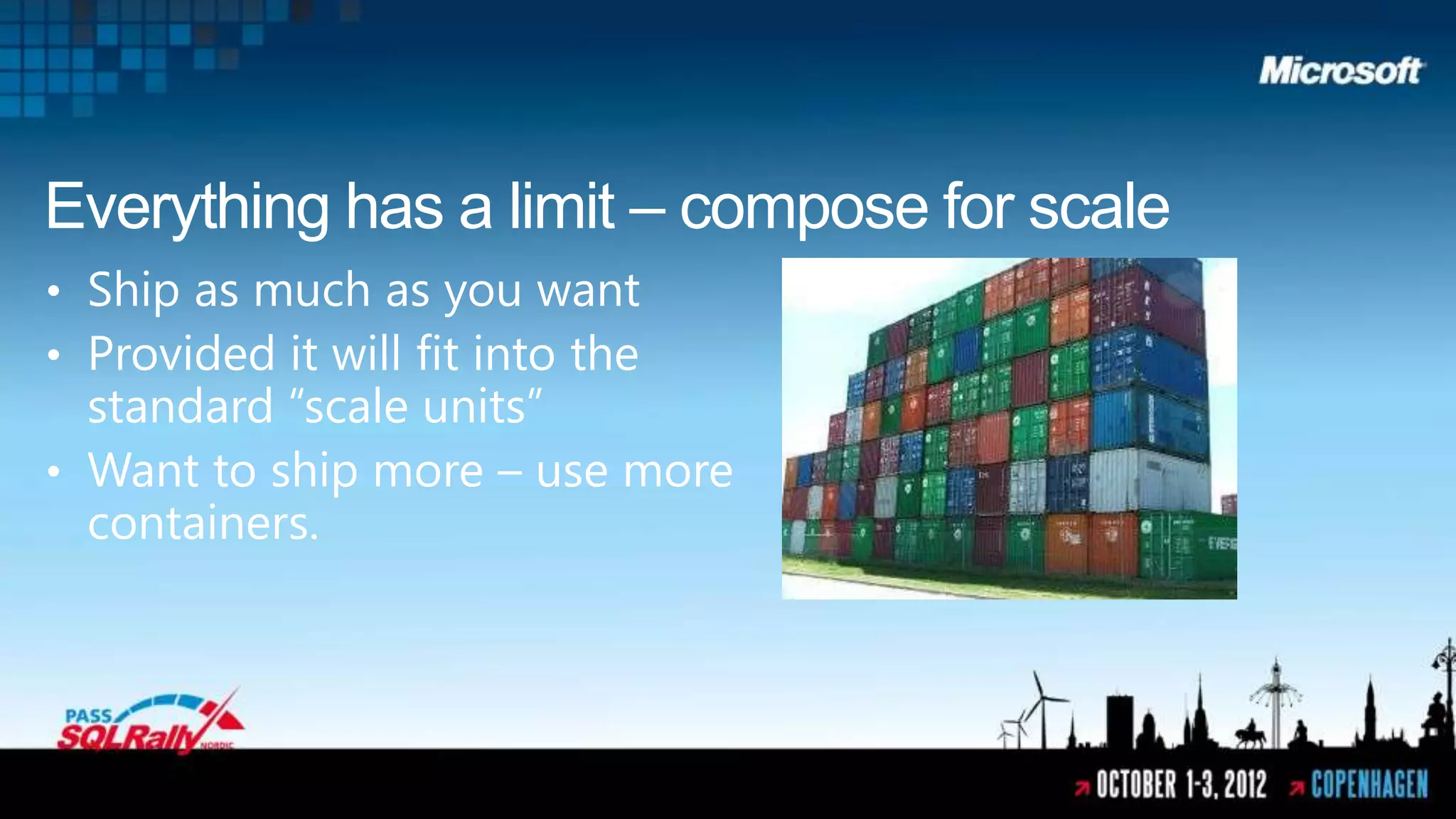 Everything has a limit – compose for scale
• Ship as much as you want
• Provided it will fit into the
  standard “scale units”
• Want to ship more – use more
  containers.
 