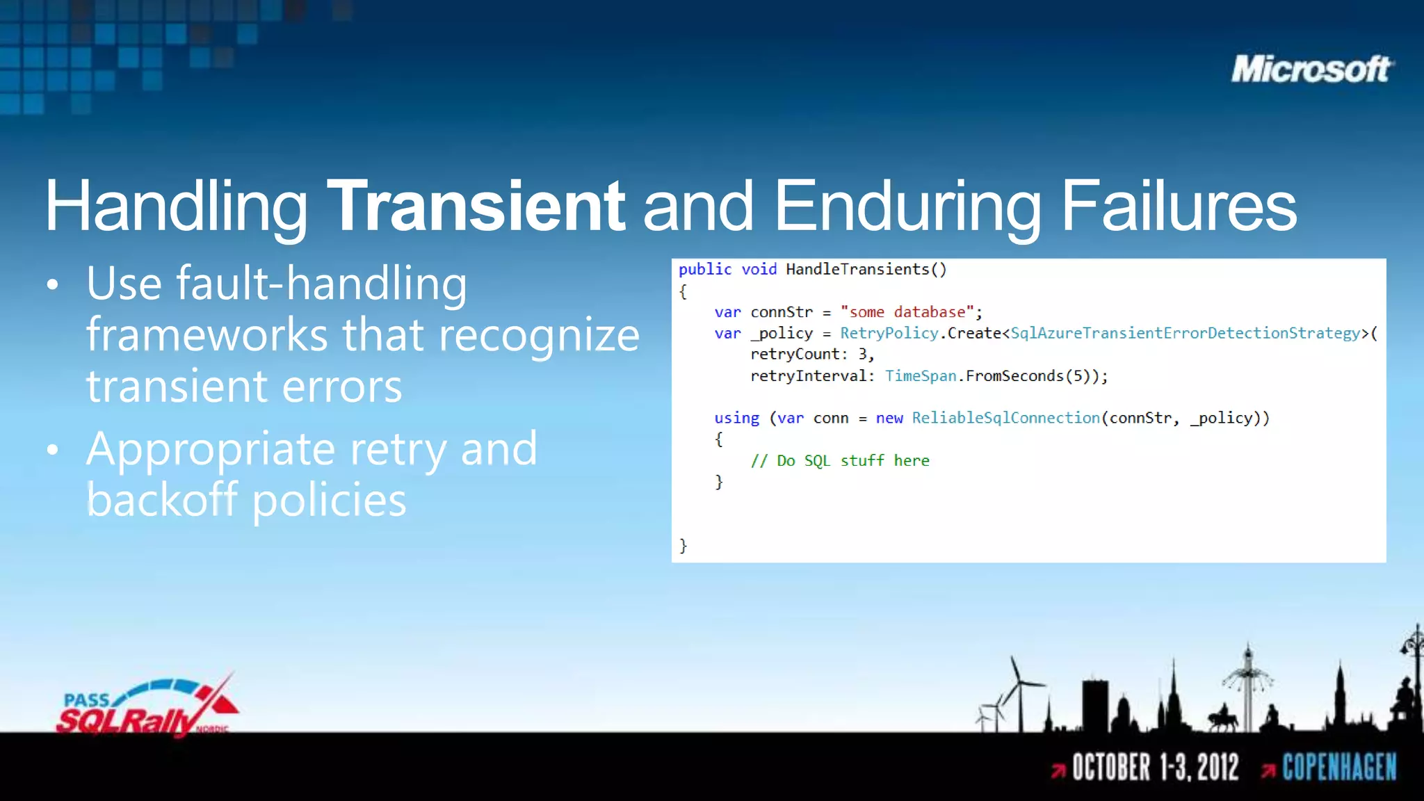 Handling Transient and Enduring Failures
• Use fault-handling
  frameworks that recognize
  transient errors
• Appropriate retry and
  backoff policies
 