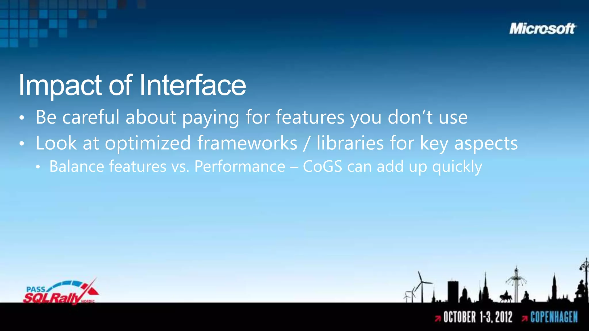 Impact of Interface
• Be careful about paying for features you don’t use
• Look at optimized frameworks / libraries for key aspects
 • Balance features vs. Performance – CoGS can add up quickly
 