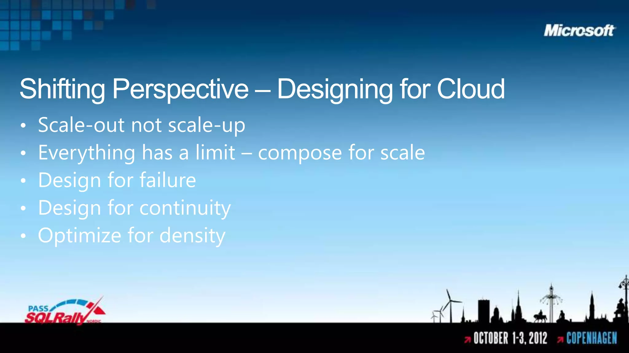 Shifting Perspective – Designing for Cloud
•   Scale-out not scale-up
•   Everything has a limit – compose for scale
•   Design for failure
•   Design for continuity
•   Optimize for density
 