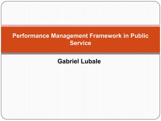 Gabriel Lubale
Performance Management Framework in Public
Service
 
