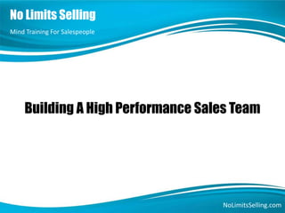Building A High Performance Sales Team
Mind Training For Salespeople
NoLimitsSelling.com
No Limits Selling
 