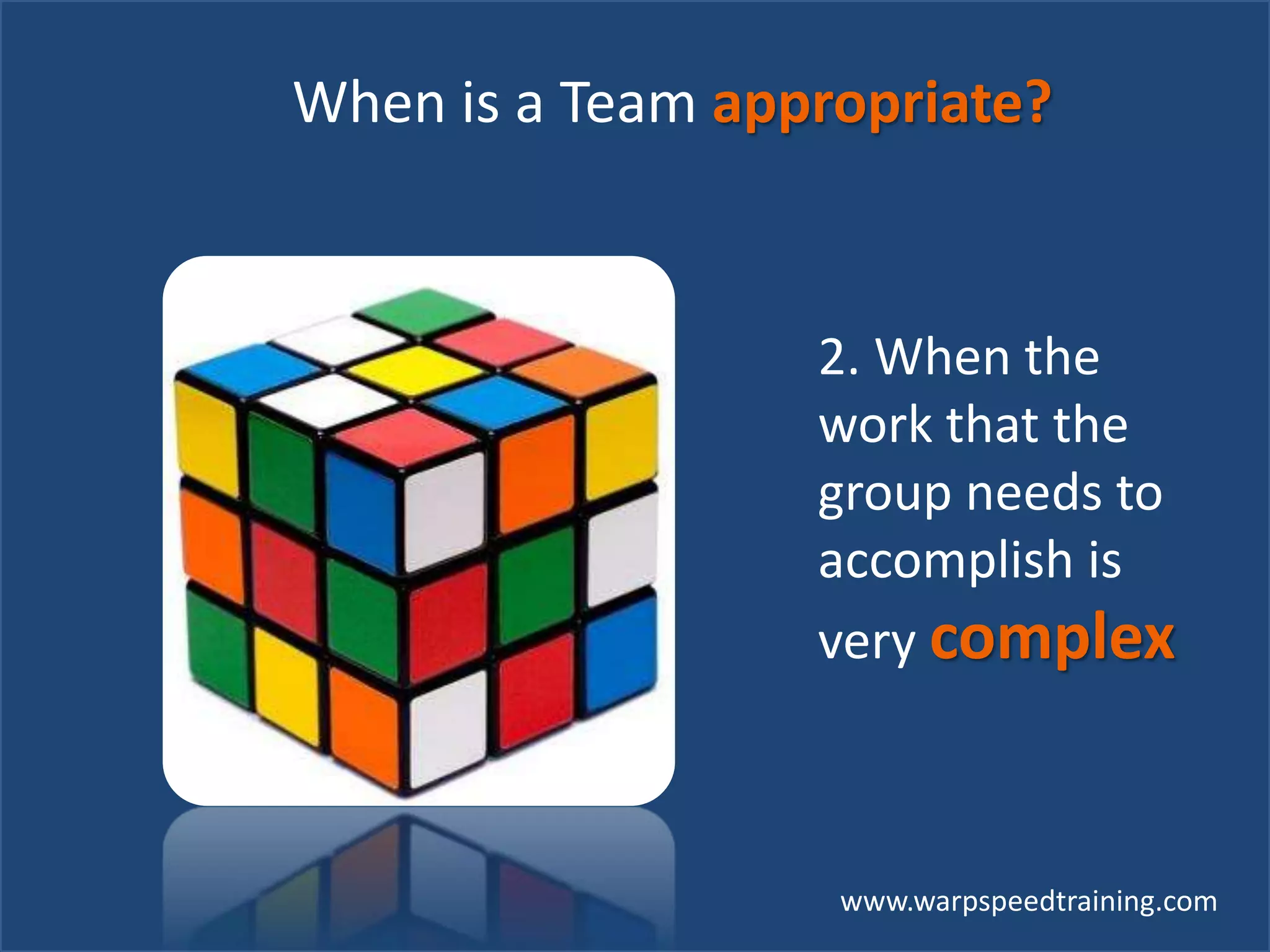www.warpspeedtraining.com
When is a Team appropriate?
2. When the
work that the
group needs to
accomplish is
very complex
 