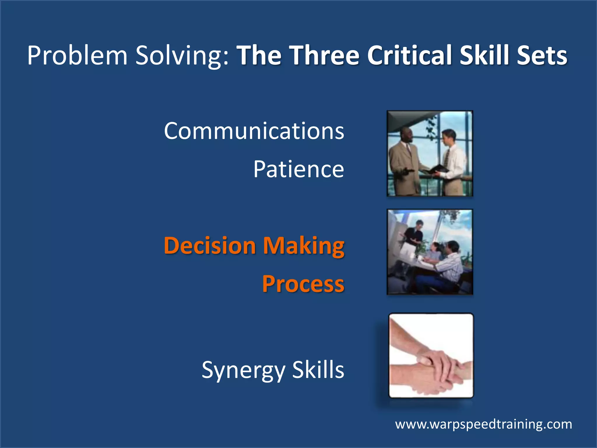 www.warpspeedtraining.com
Problem Solving: The Three Critical Skill Sets
Communications
Patience
Decision Making
Process
Synergy Skills
 