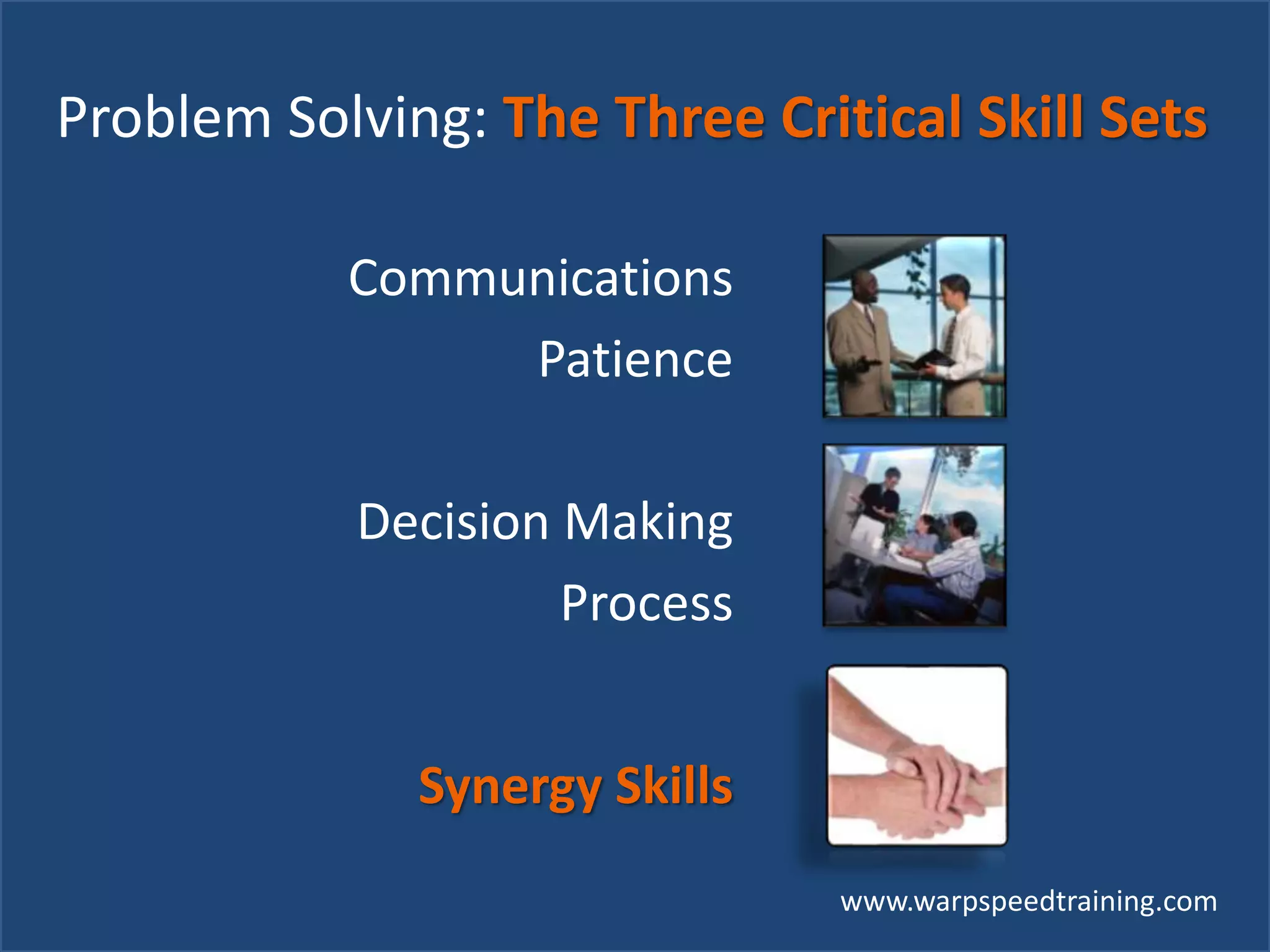 www.warpspeedtraining.com
Problem Solving: The Three Critical Skill Sets
Communications
Patience
Decision Making
Process
Synergy Skills
 