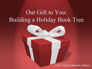 Our Gift to You:
Building a Holiday Book Tree

LSC-CyFair Branch Library

 