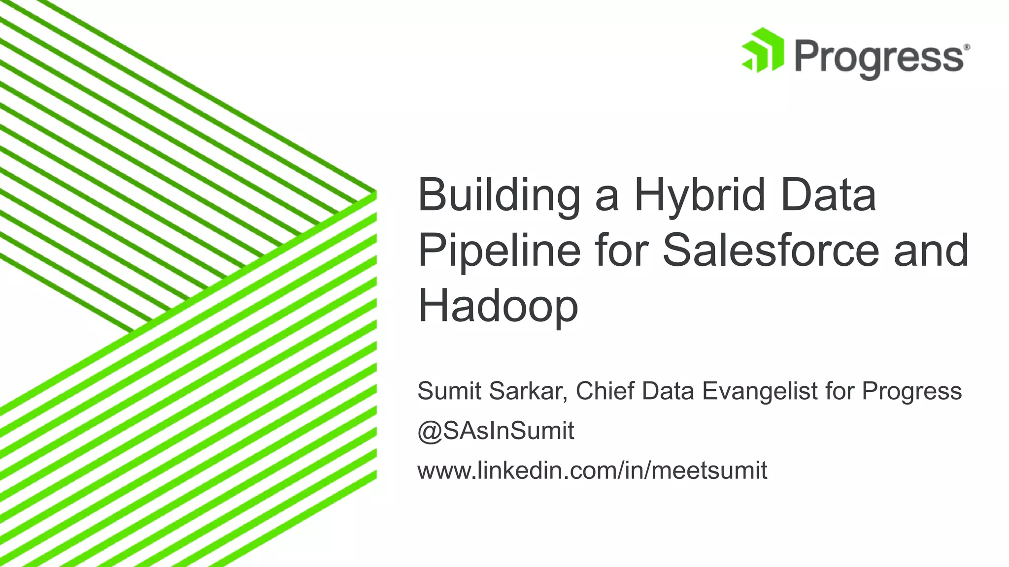 Building a Hybrid Data Pipeline for Salesforce and Hadoop Sumit Sarkar, Chief Data Evangelist for Progress @SAsInSumit www.linkedin.com/in/meetsumit 