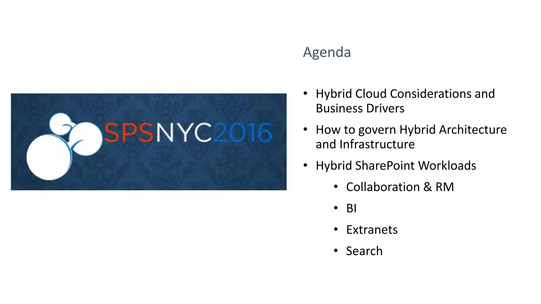 Agenda
• Hybrid Cloud Considerations and
Business Drivers
• How to govern Hybrid Architecture
and Infrastructure
• Hybrid SharePoint Workloads
• Collaboration & RM
• BI
• Extranets
• Search
 