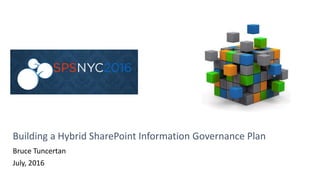 Building a Hybrid SharePoint Information Governance Plan
Bruce Tuncertan
July, 2016
 
