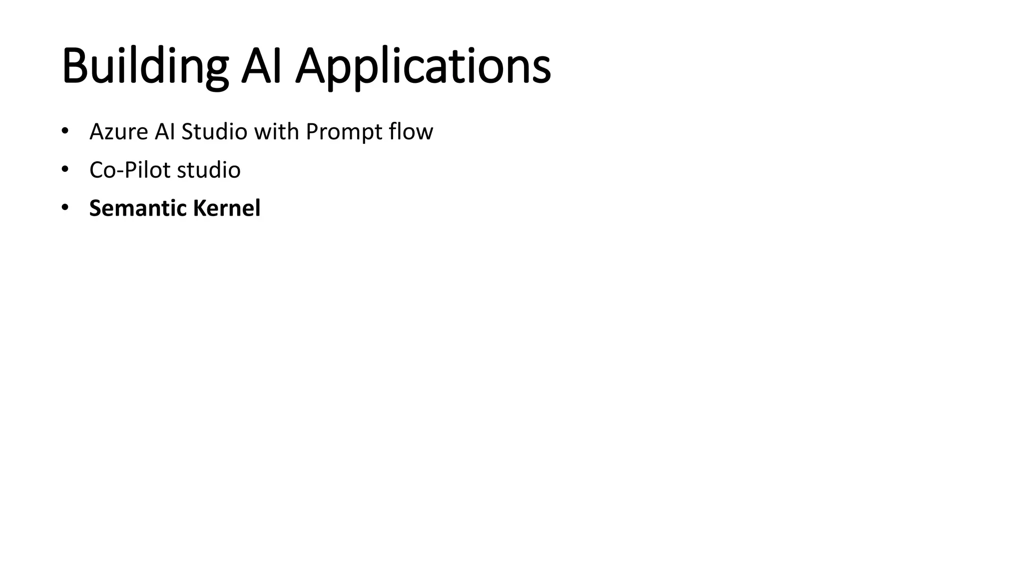 Building AI Applications
• Azure AI Studio with Prompt flow
• Co-Pilot studio
• Semantic Kernel
 