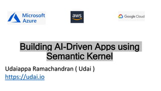 Building AI-Driven Apps using
Semantic Kernel
Udaiappa Ramachandran ( Udai )
https://udai.io
 