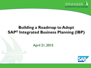 Spinnaker Proprietary & Confidential 2015
All Rights Reserved 0
April 21, 2015
Building a Roadmap to Adopt
SAP® Integrated Business Planning (IBP)
 