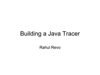 Building a Java Tracer Rahul Revo 