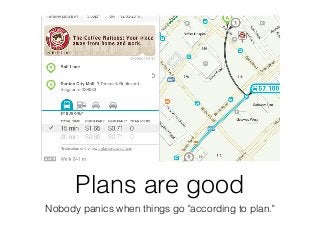Plans are good
Nobody panics when things go "according to plan."
 