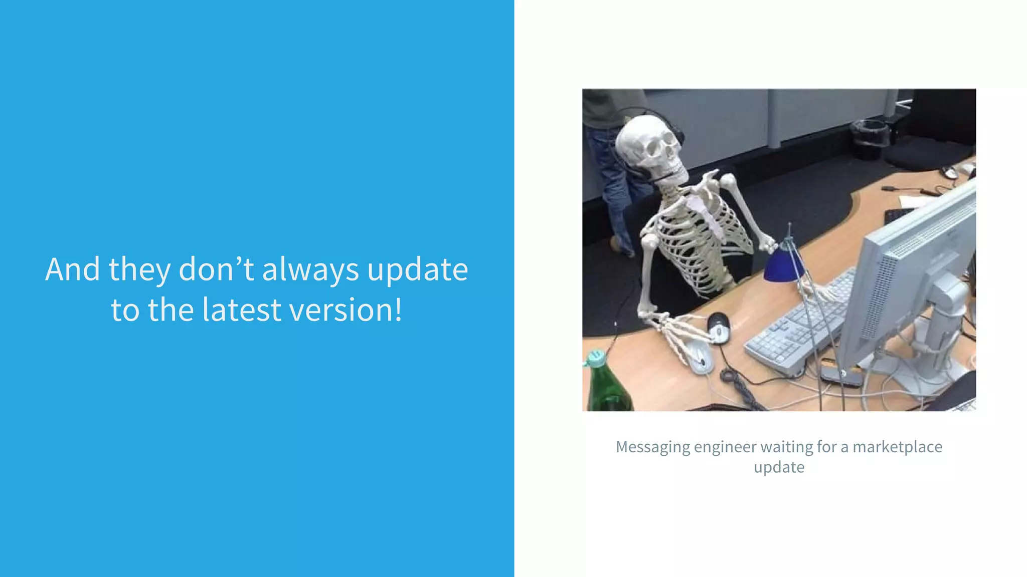 And they don’t always update
to the latest version!
Messaging engineer waiting for a marketplace
update
 