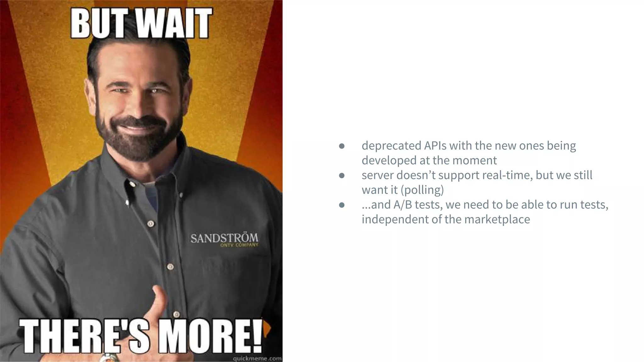 ● deprecated APIs with the new ones being
developed at the moment
● server doesn’t support real-time, but we still
want it (polling)
● ...and A/B tests, we need to be able to run tests,
independent of the marketplace
 