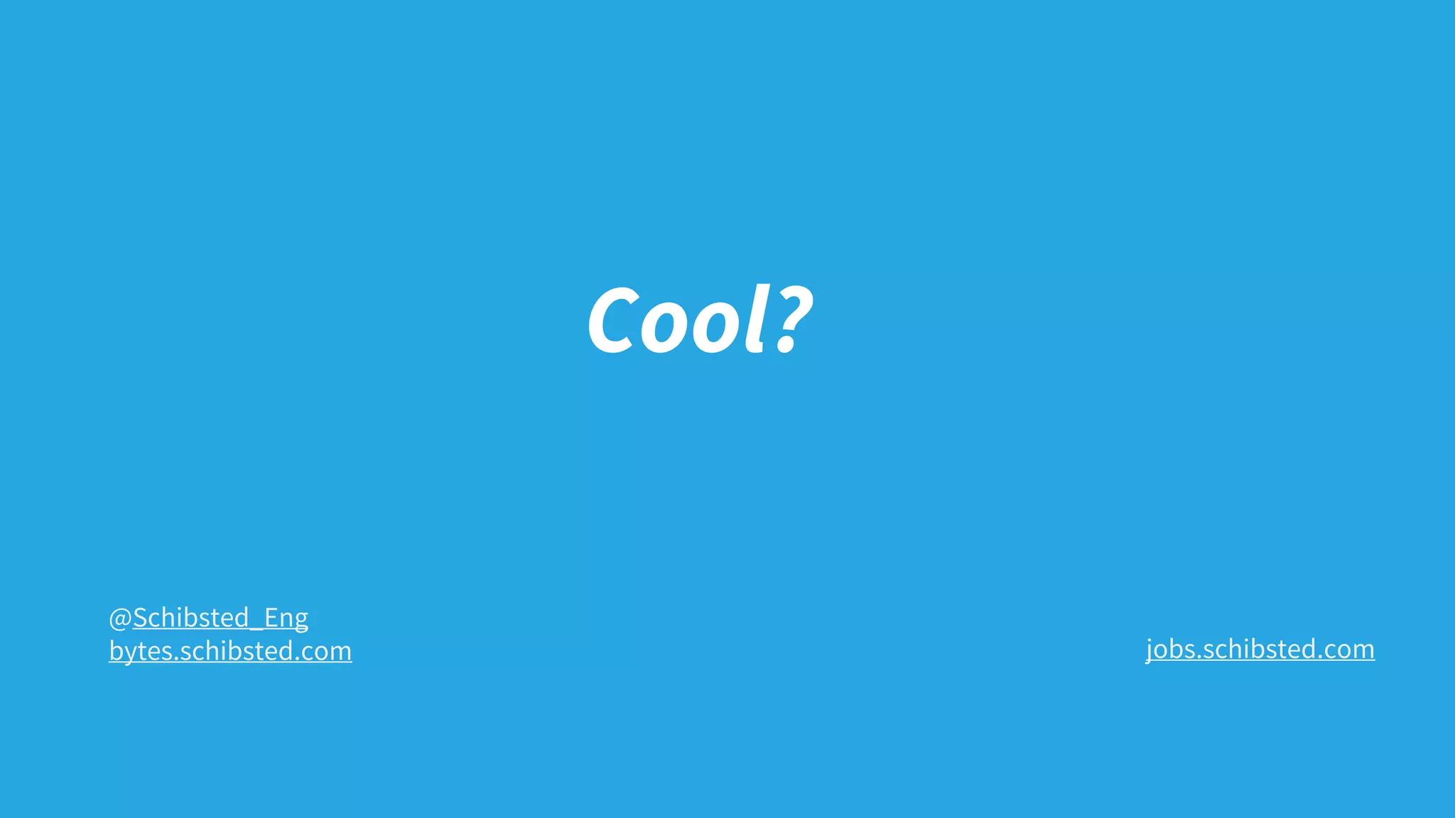 Cool?
jobs.schibsted.com
@Schibsted_Eng
bytes.schibsted.com
 
