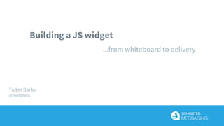 Building a JS widget
...from whiteboard to delivery
Tudor Barbu
@motanelu
 