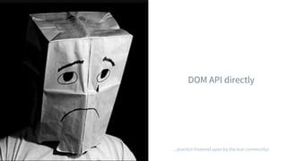 DOM API directly
...practice frowned upon by the Vue community!
 