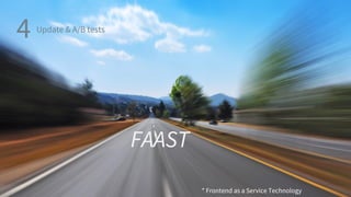 FAAST
* Frontend as a Service Technology
4 Update & A/B tests
 