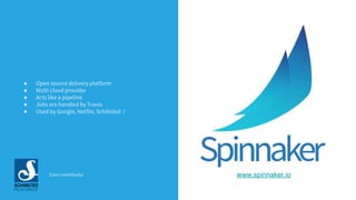 www.spinnaker.ioCore contributor
● Open source delivery platform
● Multi cloud provider
● Acts like a pipeline
● Jobs are handled by Travis
● Used by Google, Netflix, Schibsted :)
 