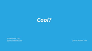 Cool?
jobs.schibsted.com
@Schibsted_Eng
bytes.schibsted.com
 