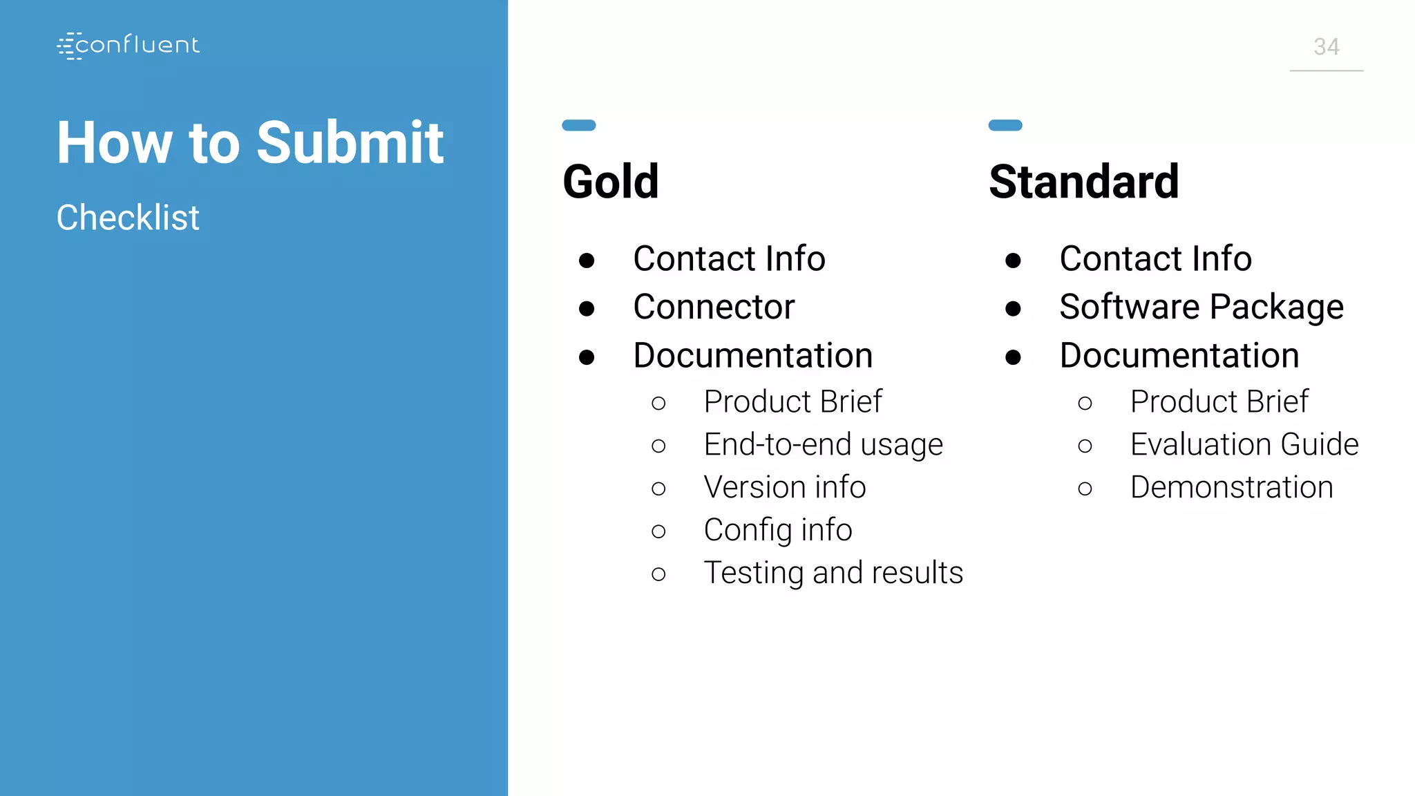 34 How to Submit Gold ● Contact Info ● Connector ● Documentation ○ Product Brief ○ End-to-end usage ○ Version info ○ Conﬁg info ○ Testing and results Standard ● Contact Info ● Software Package ● Documentation ○ Product Brief ○ Evaluation Guide ○ Demonstration Checklist 