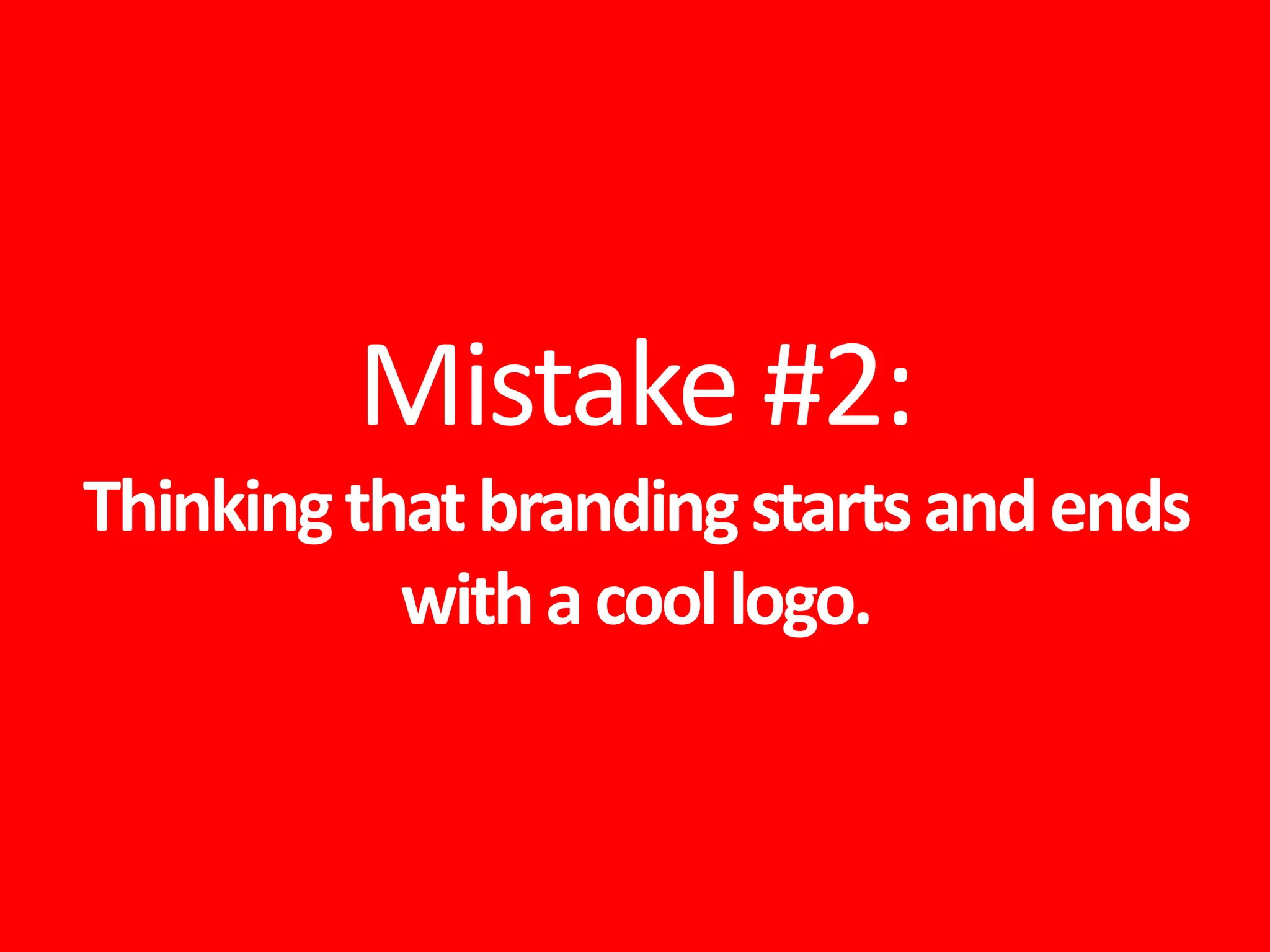 Mistake #2:
Thinkingthatbrandingstartsandends
withacoollogo.
 