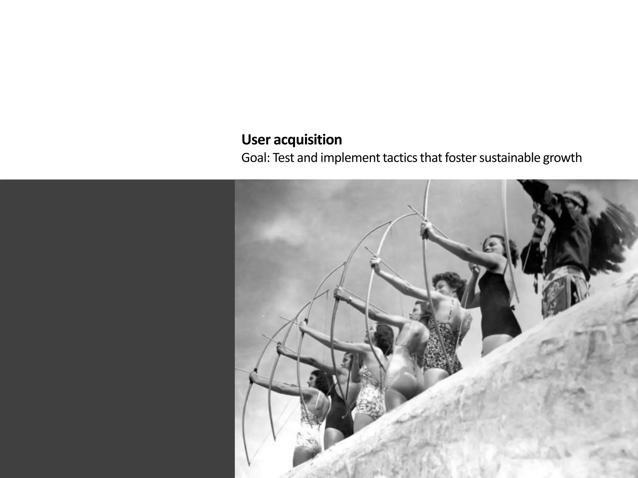 User acquisition
Goal: Test and implement tactics that foster sustainable growth
 
