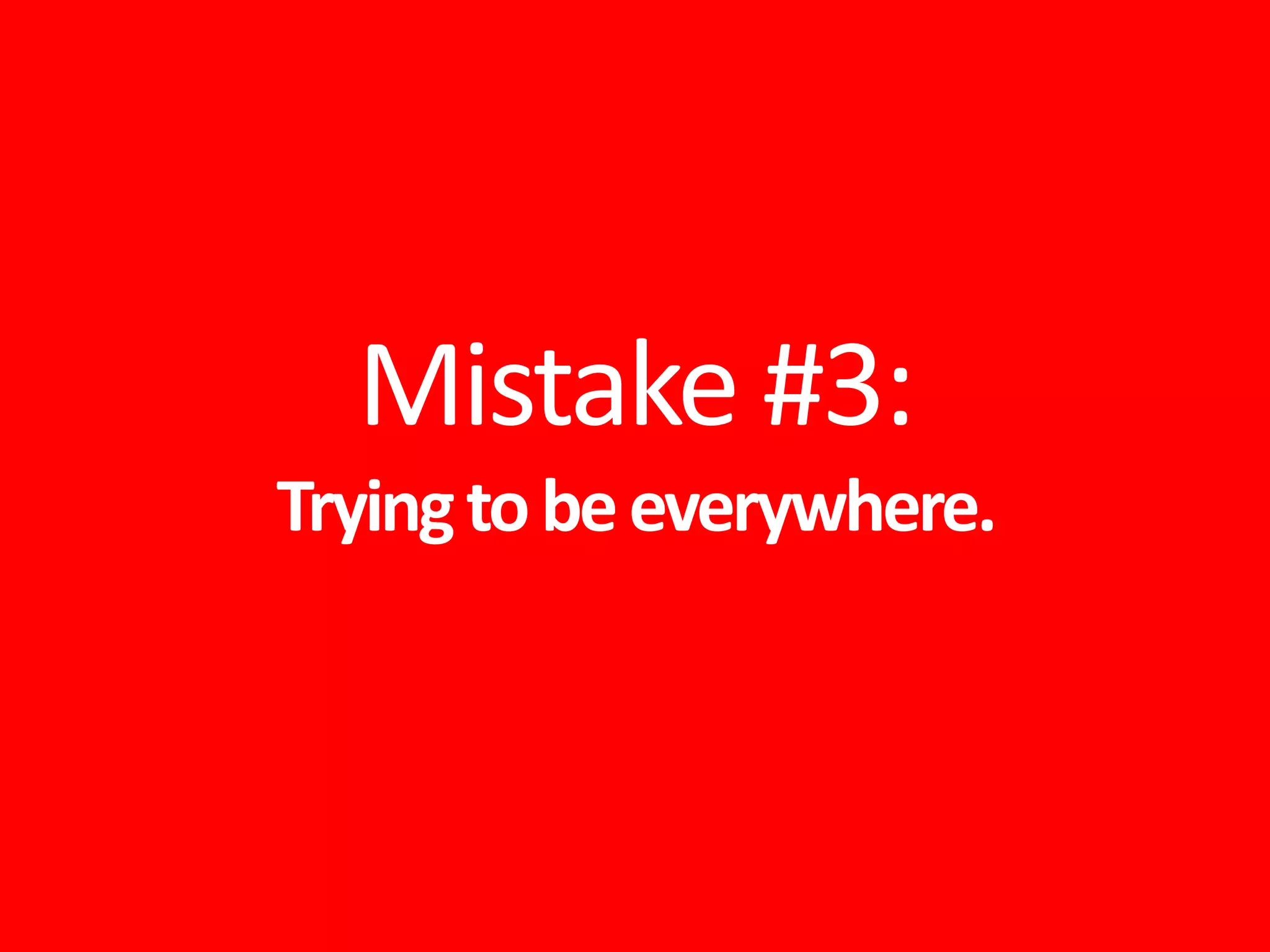 Mistake #3:
Tryingtobeeverywhere.
 