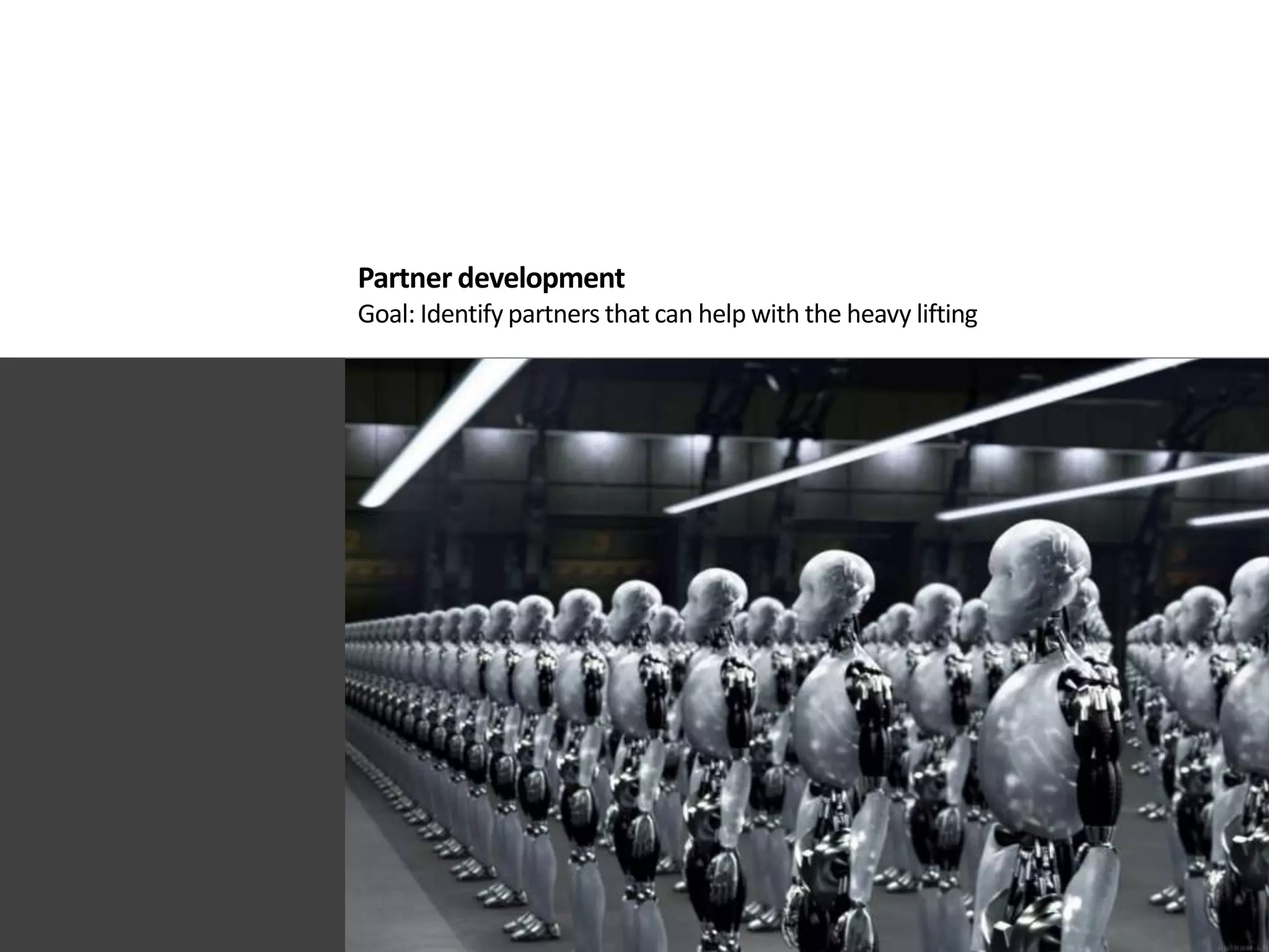 Partner development
Goal: Identify partners that can help with the heavy lifting
 